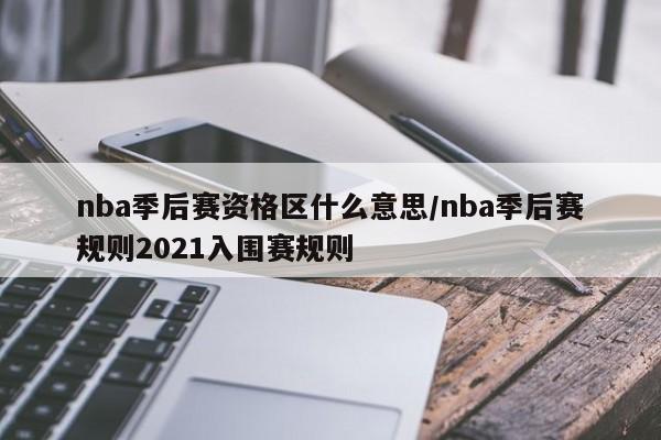 nba季后赛资格区什么意思/nba季后赛规则2021入围赛规则