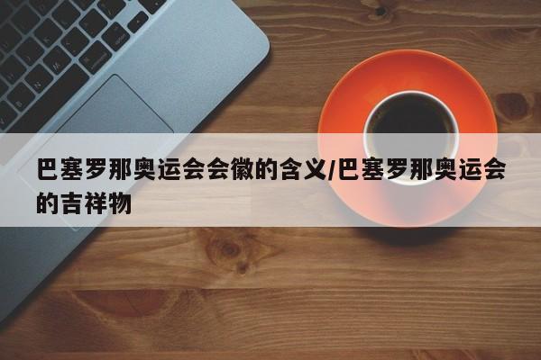 巴塞罗那奥运会会徽的含义/巴塞罗那奥运会的吉祥物