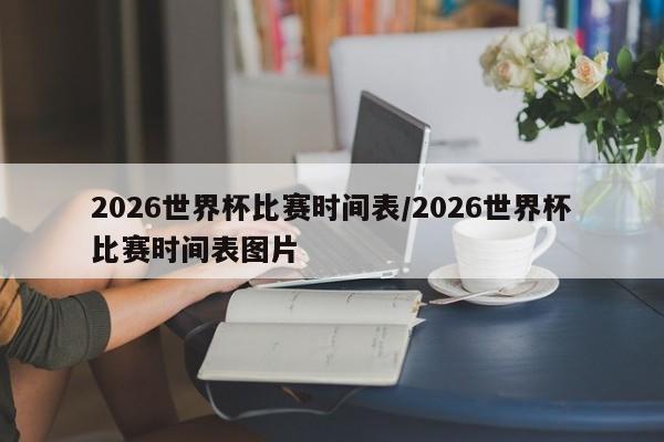 2026世界杯比赛时间表/2026世界杯比赛时间表图片