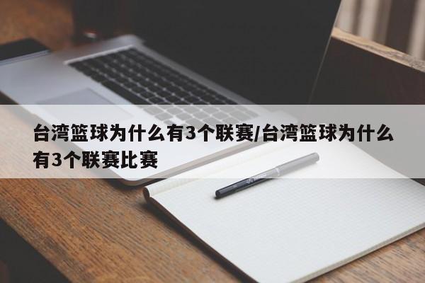 台湾篮球为什么有3个联赛/台湾篮球为什么有3个联赛比赛