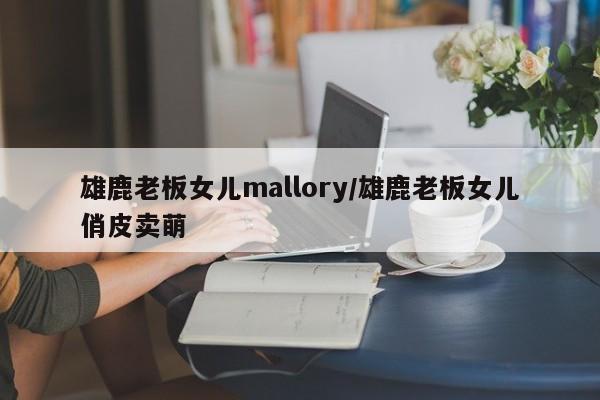 雄鹿老板女儿mallory/雄鹿老板女儿俏皮卖萌