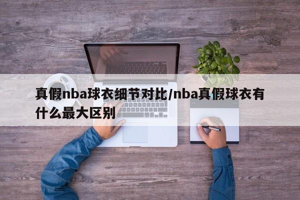 真假nba球衣细节对比/nba真假球衣有什么最大区别