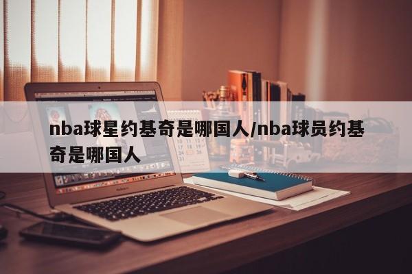 nba球星约基奇是哪国人/nba球员约基奇是哪国人