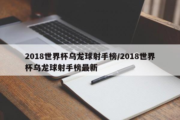 2018世界杯乌龙球射手榜/2018世界杯乌龙球射手榜最新
