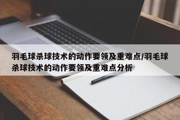 羽毛球杀球技术的动作要领及重难点/羽毛球杀球技术的动作要领及重难点分析