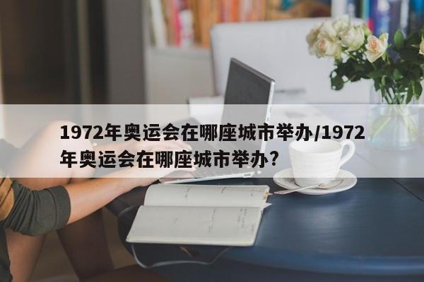 1972年奥运会在哪座城市举办/1972年奥运会在哪座城市举办?