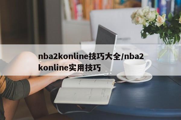 nba2konline技巧大全/nba2konline实用技巧