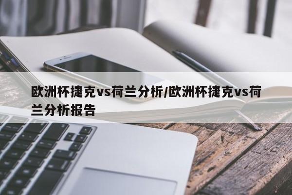 欧洲杯捷克vs荷兰分析/欧洲杯捷克vs荷兰分析报告