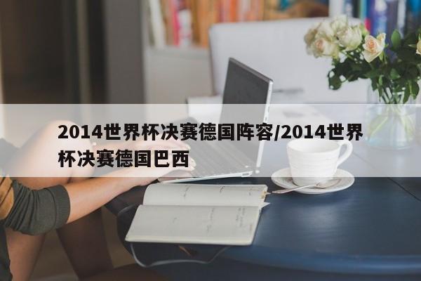 2014世界杯决赛德国阵容/2014世界杯决赛德国巴西