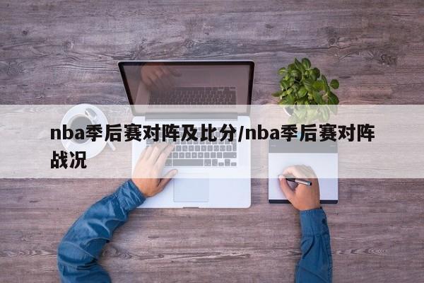 nba季后赛对阵及比分/nba季后赛对阵战况