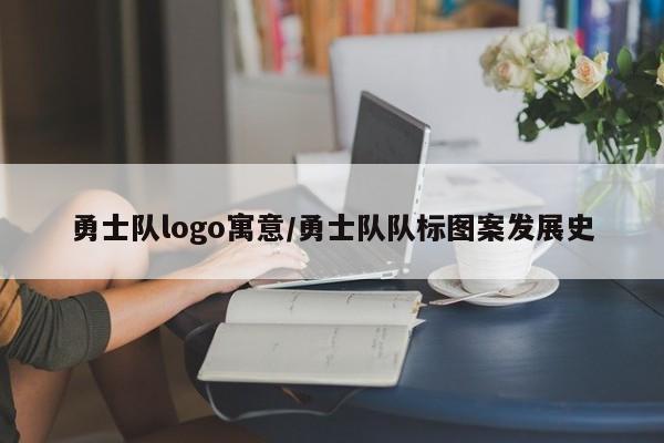 勇士队logo寓意/勇士队队标图案发展史