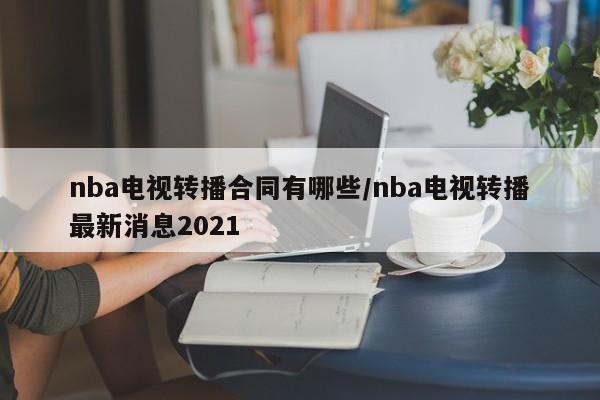 nba电视转播合同有哪些/nba电视转播最新消息2021