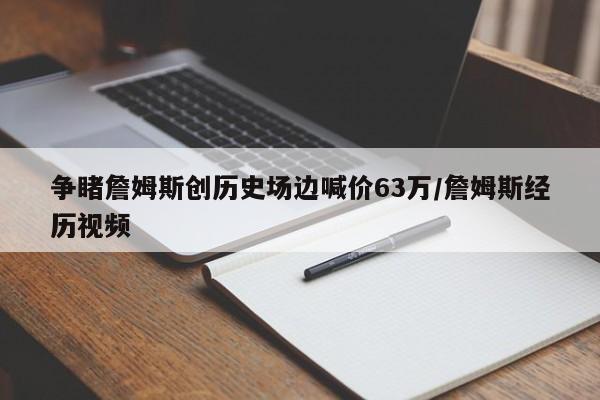 争睹詹姆斯创历史场边喊价63万/詹姆斯经历视频