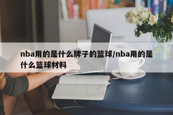 nba用的是什么牌子的篮球/nba用的是什么篮球材料