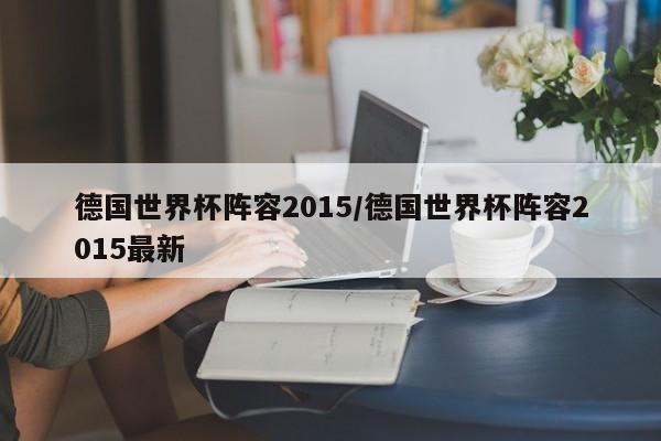 德国世界杯阵容2015/德国世界杯阵容2015最新