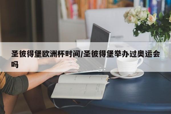 圣彼得堡欧洲杯时间/圣彼得堡举办过奥运会吗