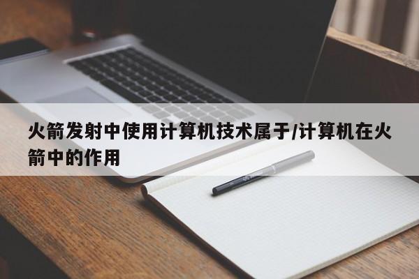 火箭发射中使用计算机技术属于/计算机在火箭中的作用