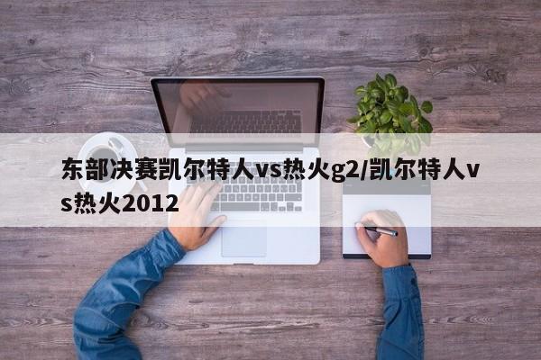 东部决赛凯尔特人vs热火g2/凯尔特人vs热火2012