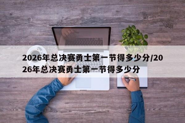 2026年总决赛勇士第一节得多少分/2026年总决赛勇士第一节得多少分