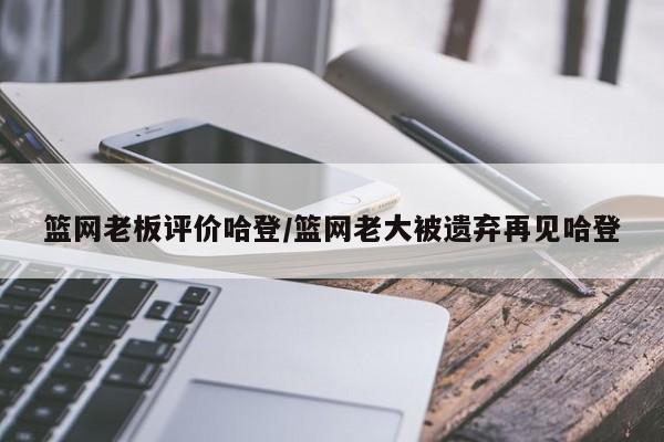 篮网老板评价哈登/篮网老大被遗弃再见哈登