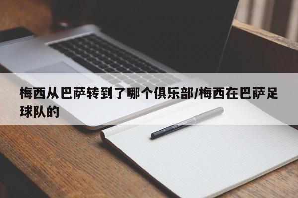 梅西从巴萨转到了哪个俱乐部/梅西在巴萨足球队的