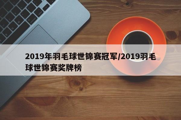 2019年羽毛球世锦赛冠军/2019羽毛球世锦赛奖牌榜
