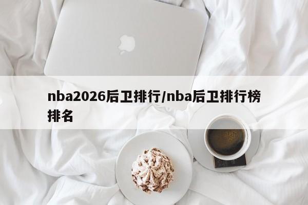 nba2026后卫排行/nba后卫排行榜排名