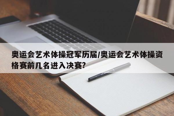 奥运会艺术体操冠军历届/奥运会艺术体操资格赛前几名进入决赛?